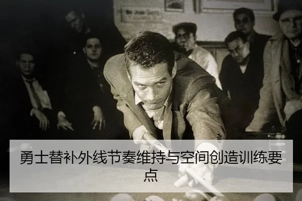 勇士替补外线节奏维持与空间创造训练要点