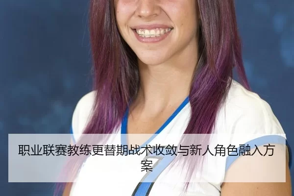 职业联赛教练更替期战术收敛与新人角色融入方案