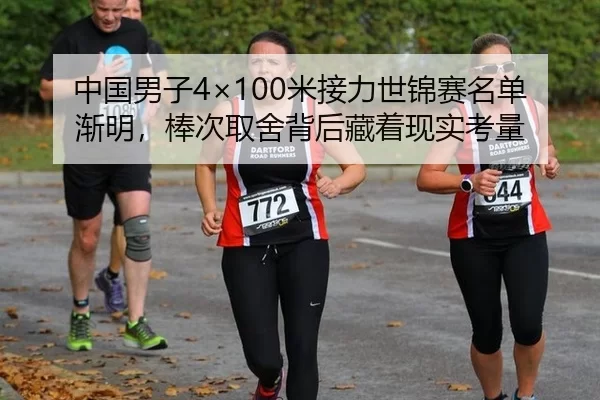 中国男子4×100米接力世锦赛名单渐明，棒次取舍背后藏着现实考量